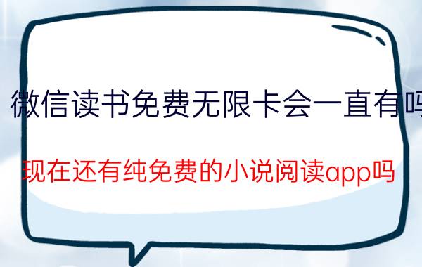 微信读书免费无限卡会一直有吗 现在还有纯免费的小说阅读app吗？